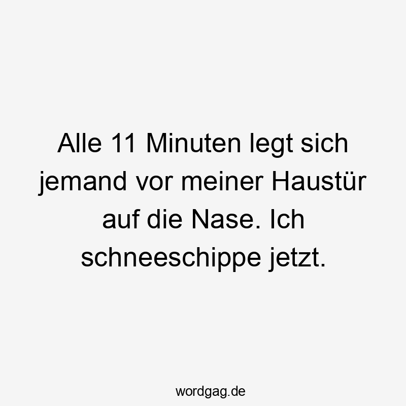 Alle 11 Minuten legt sich jemand vor meiner Haustür auf die Nase. Ich schneeschippe jetzt.