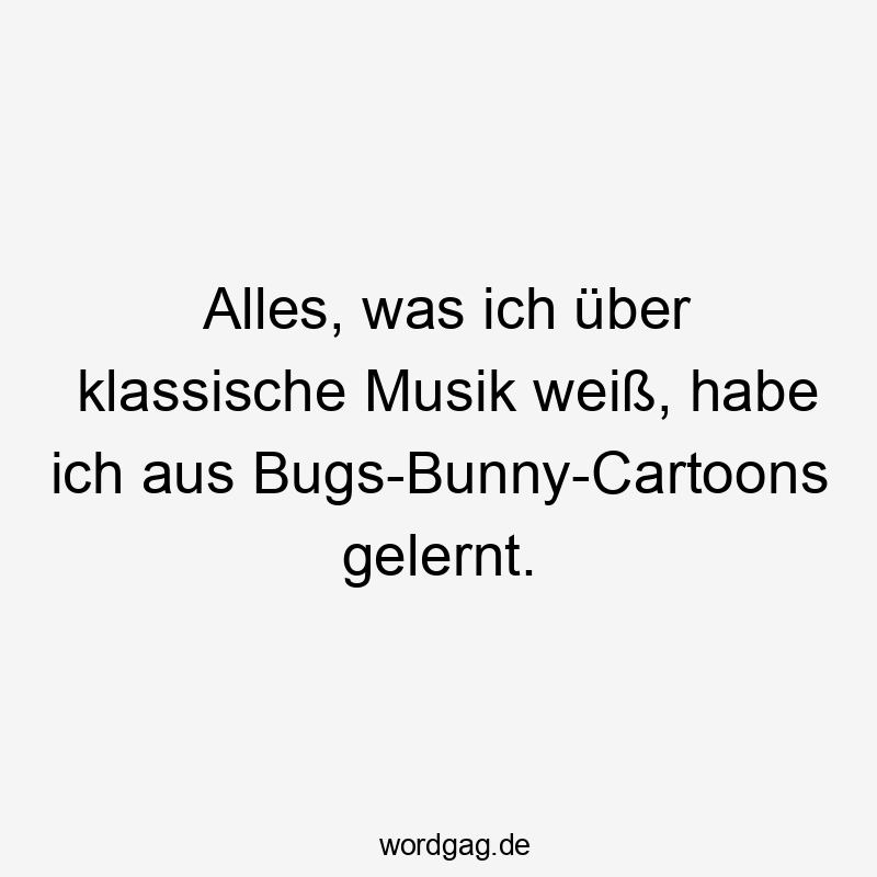 Alles, was ich über klassische Musik weiß, habe ich aus Bugs-Bunny-Cartoons gelernt.