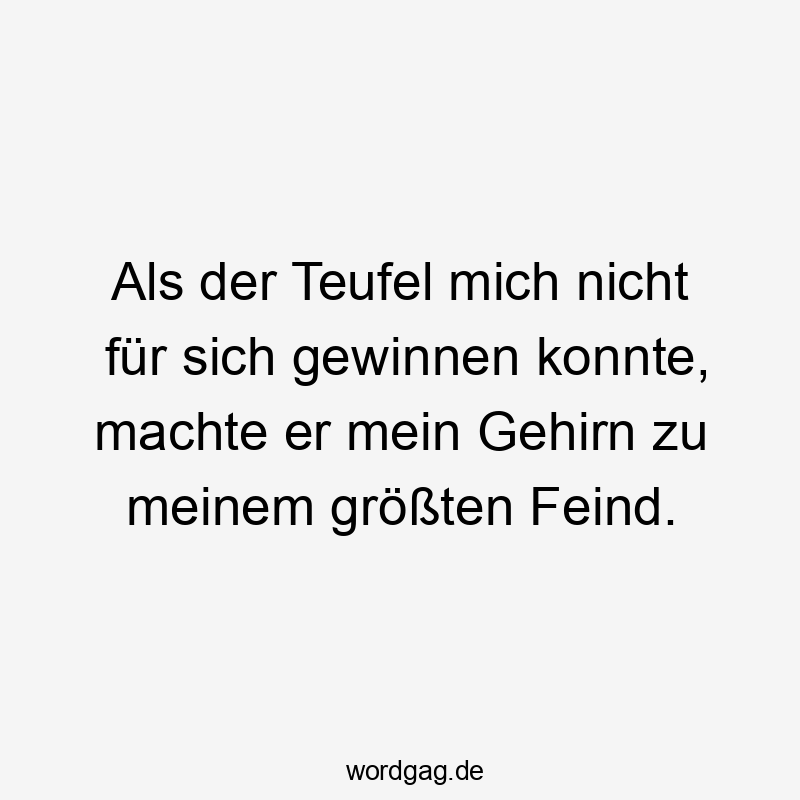 Als der Teufel mich nicht für sich gewinnen konnte, machte er mein Gehirn zu meinem größten Feind.
