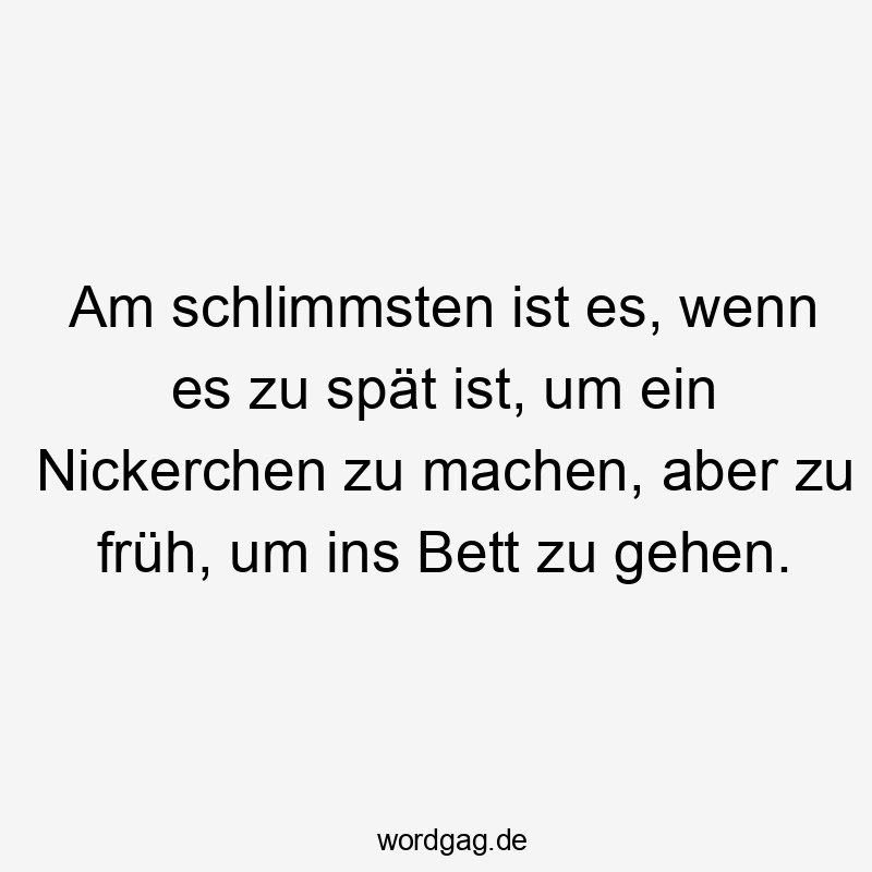 Lustige Sprüche: Bett - Am schlimmsten ist es, wenn es zu spät ist, um ein Nickerchen zu machen, aber zu früh, um ins Bett zu gehen.