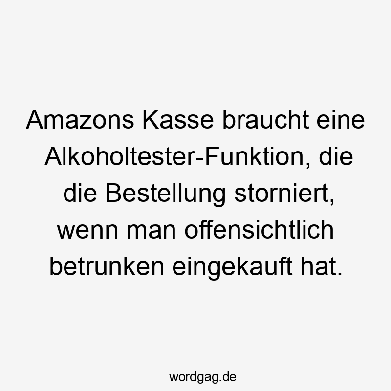 Amazons Kasse braucht eine Alkoholtester-Funktion, die die Bestellung storniert, wenn man offensichtlich betrunken eingekauft hat.