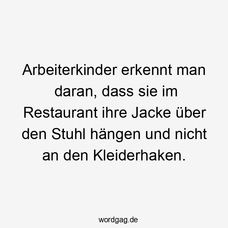 Arbeiterkinder erkennt man daran, dass sie im Restaurant ihre Jacke über den Stuhl hängen und nicht an den Kleiderhaken.