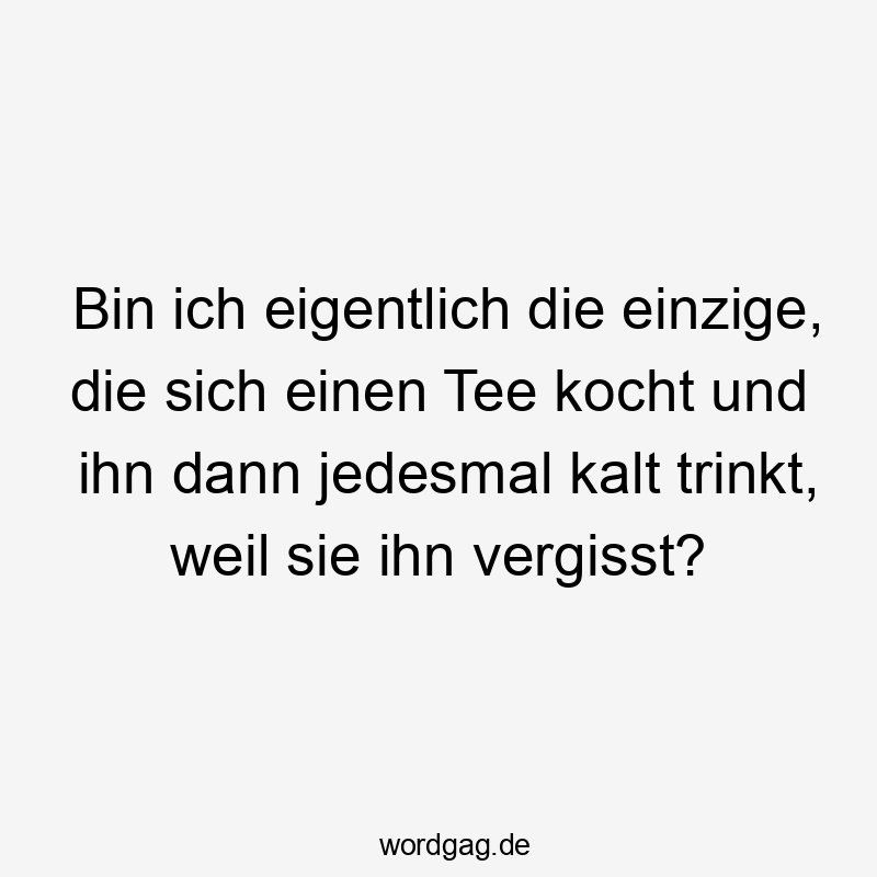Bin ich eigentlich die einzige, die sich einen Tee kocht und ihn dann jedesmal kalt trinkt, weil sie ihn vergisst?