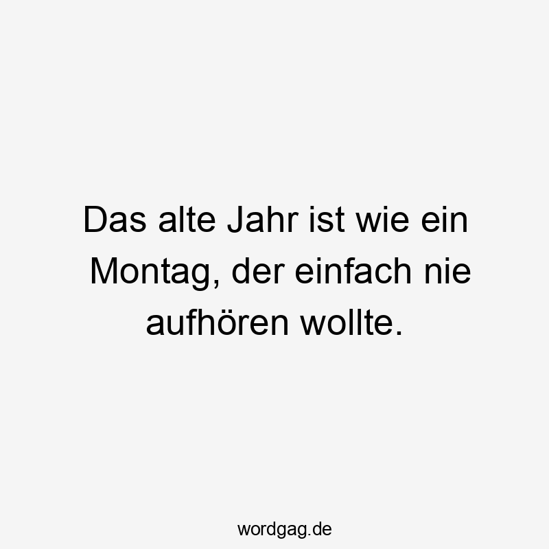 Das alte Jahr ist wie ein Montag, der einfach nie aufhören wollte.