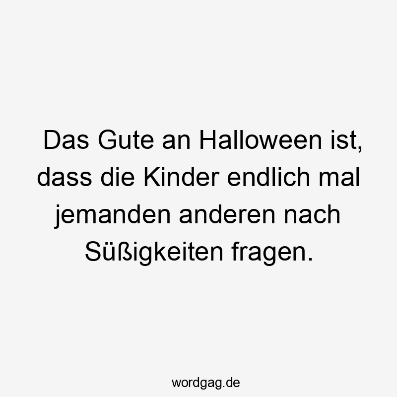 Das Gute an Halloween ist, dass die Kinder endlich mal jemanden anderen nach Süßigkeiten fragen.