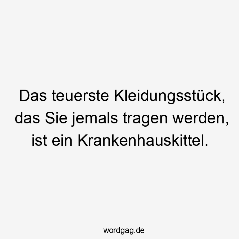 Das teuerste Kleidungsstück, das Sie jemals tragen werden, ist ein Krankenhauskittel.