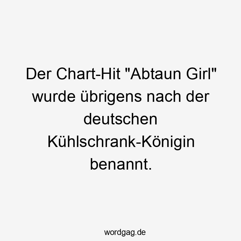 Der Chart-Hit "Abtaun Girl" wurde übrigens nach der deutschen Kühlschrank-Königin benannt.