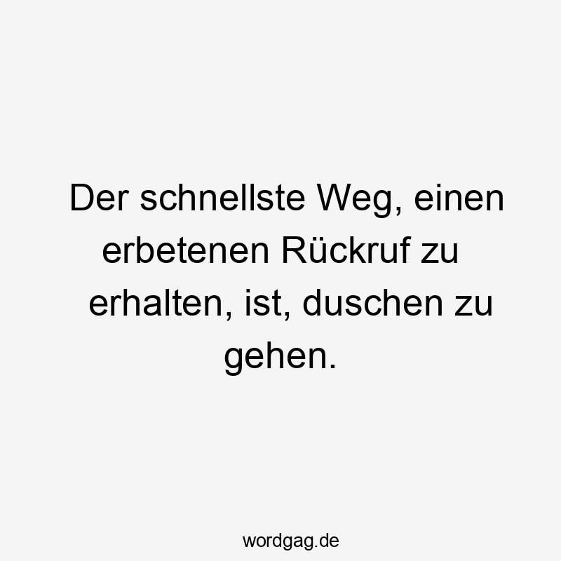 Lustige Sprüche: Alltag - Der schnellste Weg, einen erbetenen Rückruf zu erhalten, ist, duschen zu gehen.