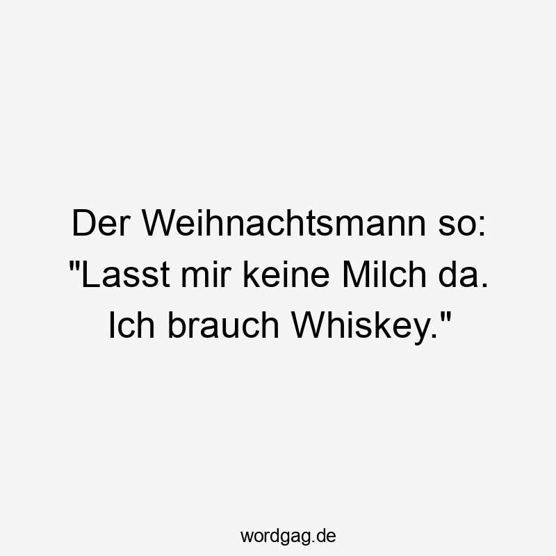 Der Weihnachtsmann so: „Lasst mir keine Milch da. Ich brauch Whiskey.“