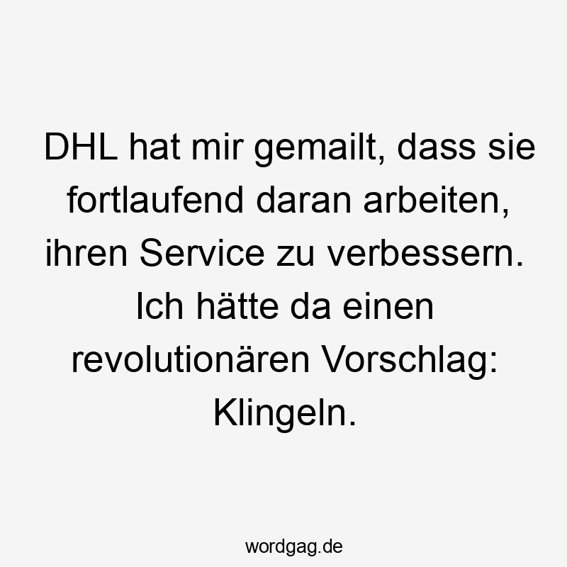 DHL hat mir gemailt, dass sie fortlaufend daran arbeiten, ihren Service zu verbessern. Ich hätte da einen revolutionären Vorschlag: Klingeln.