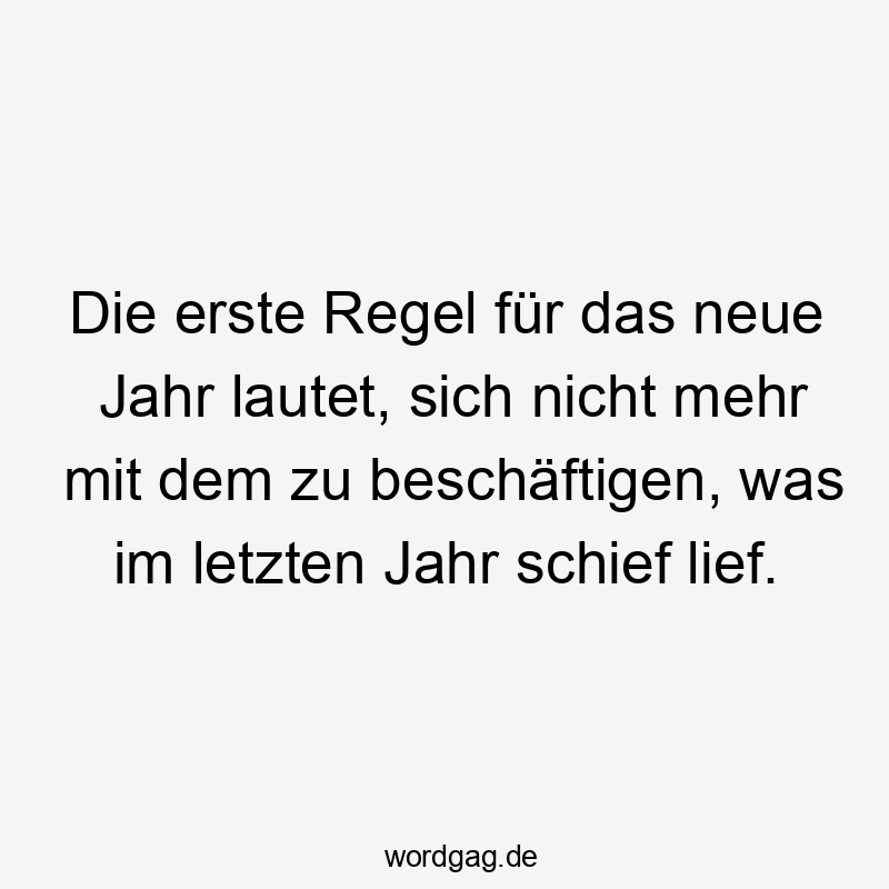 Die erste Regel für das neue Jahr lautet, sich nicht mehr mit dem zu beschäftigen, was im letzten Jahr schief lief.