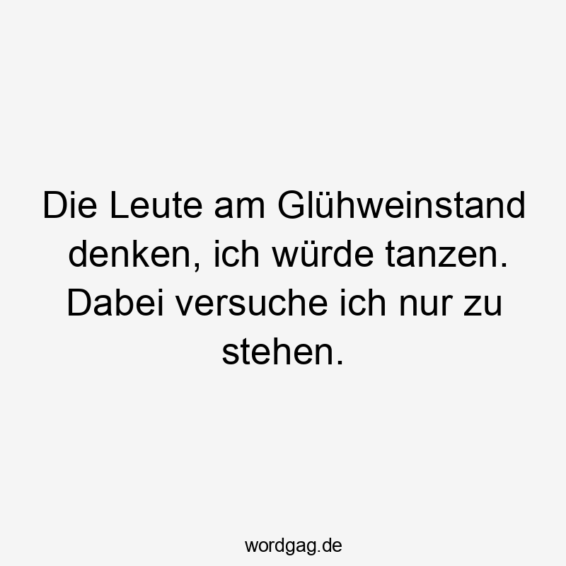 Die Leute am Glühweinstand denken, ich würde tanzen. Dabei versuche ich nur zu stehen.