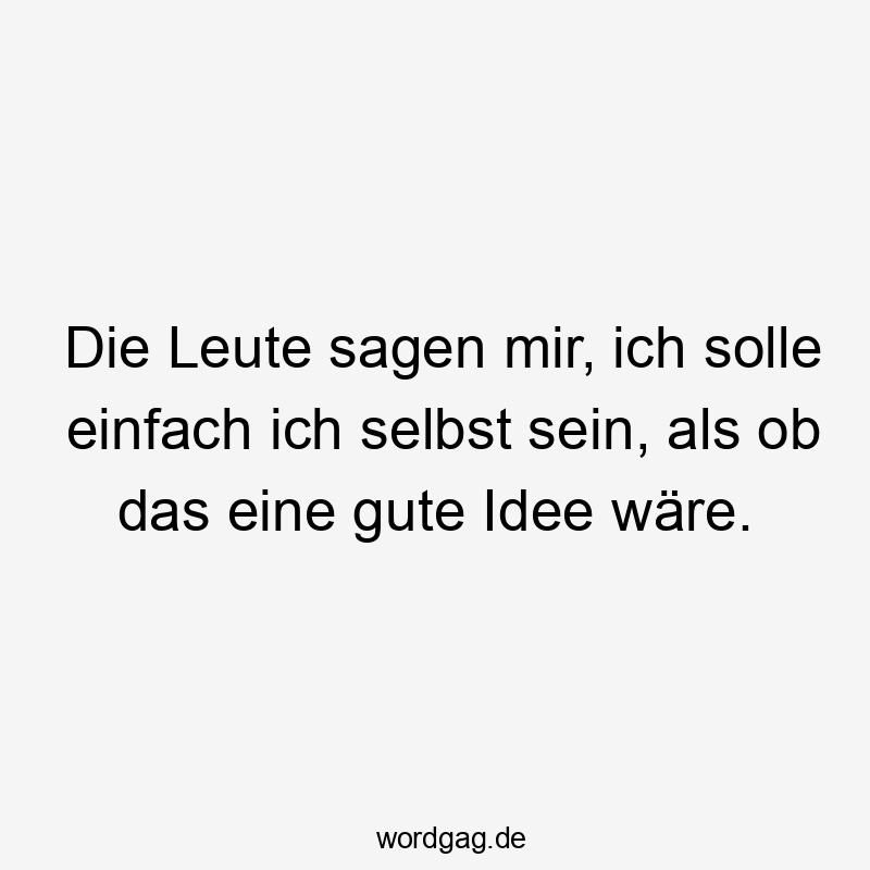 Lustige Sprüche: Leute - Die Leute sagen mir, ich solle einfach ich selbst sein, als ob das eine gute Idee wäre.