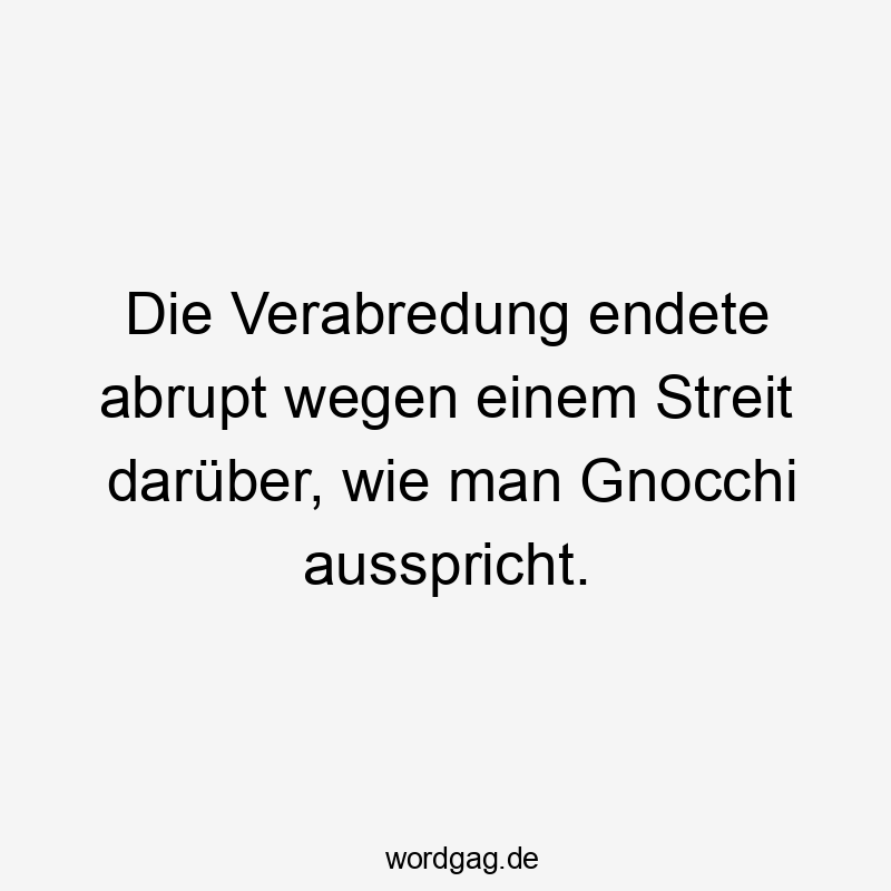 Die Verabredung endete abrupt wegen einem Streit darüber, wie man Gnocchi ausspricht.