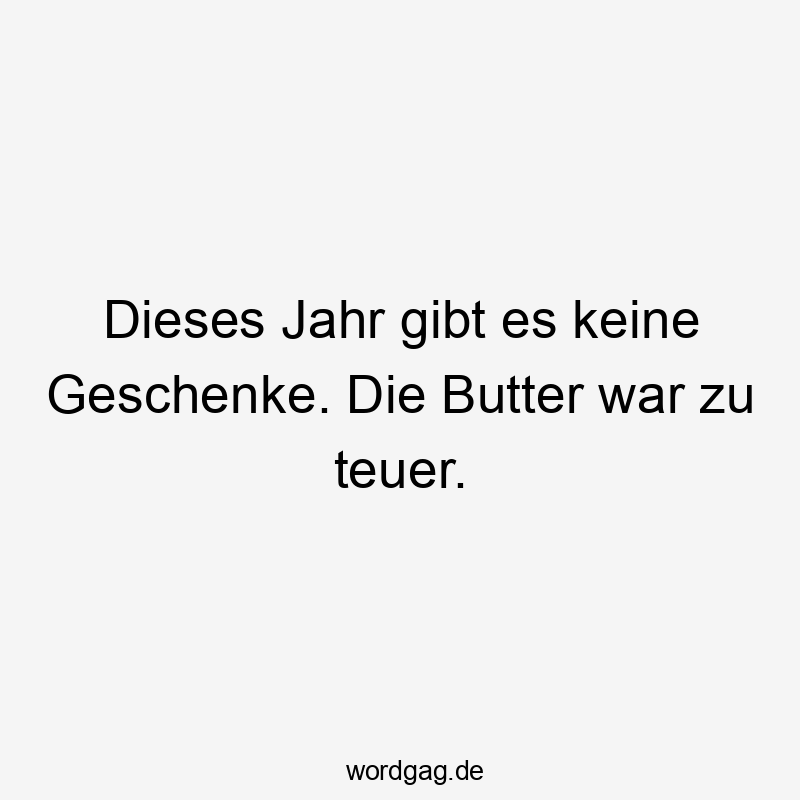 Dieses Jahr gibt es keine Geschenke. Die Butter war zu teuer.