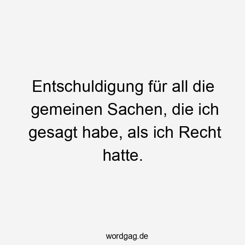 Entschuldigung für all die gemeinen Sachen, die ich gesagt habe, als ich Recht hatte.