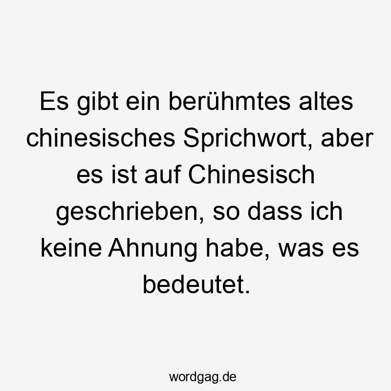 Es gibt ein berühmtes altes chinesisches Sprichwort, aber es ist auf Chinesisch geschrieben, so dass ich keine Ahnung habe, was es bedeutet.