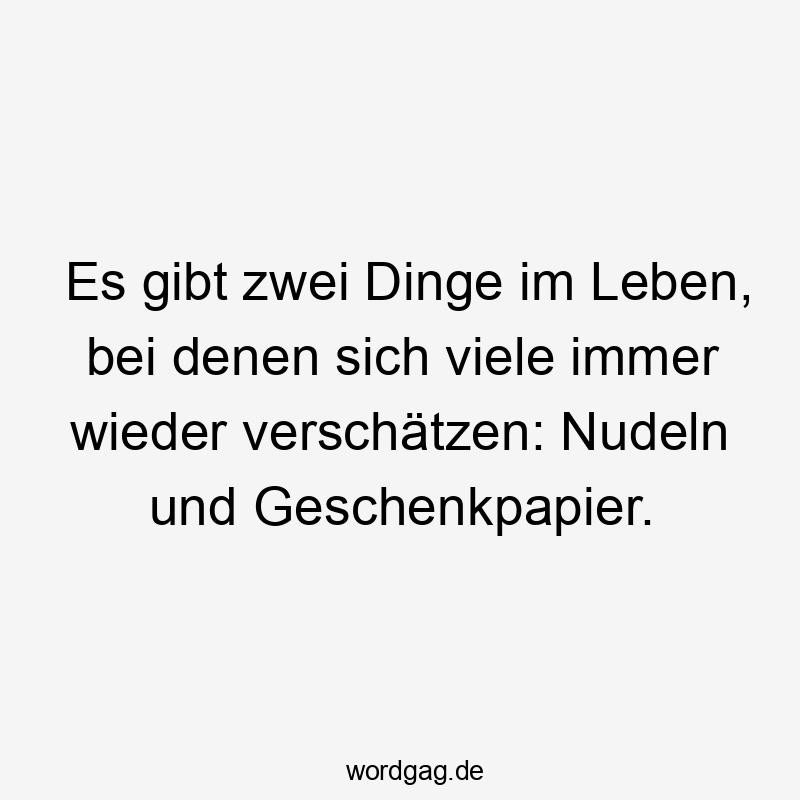 Lustige Sprüche: Nudeln - Es gibt zwei Dinge im Leben, bei denen sich viele immer wieder verschätzen: Nudeln und Geschenkpapier.