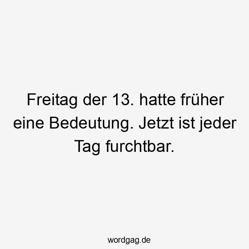 Freitag der 13. hatte früher eine Bedeutung. Jetzt ist jeder Tag furchtbar.