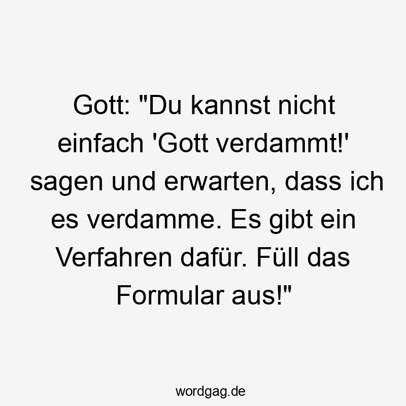 Lustige Sprüche: Verfahren - Gott: „Du kannst nicht einfach ‚Gott verdammt!‘ sagen und erwarten, dass ich es verdamme. Es gibt ein Verfahren dafür. Füll das Formular aus!“
