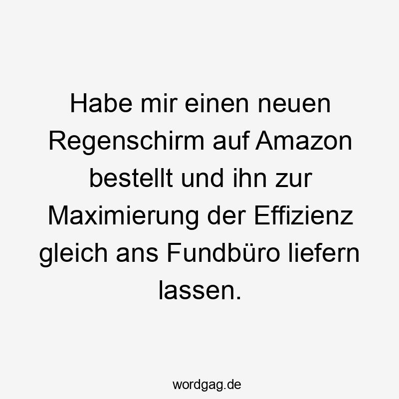 Habe mir einen neuen Regenschirm auf Amazon bestellt und ihn zur Maximierung der Effizienz gleich ans Fundbüro liefern lassen.