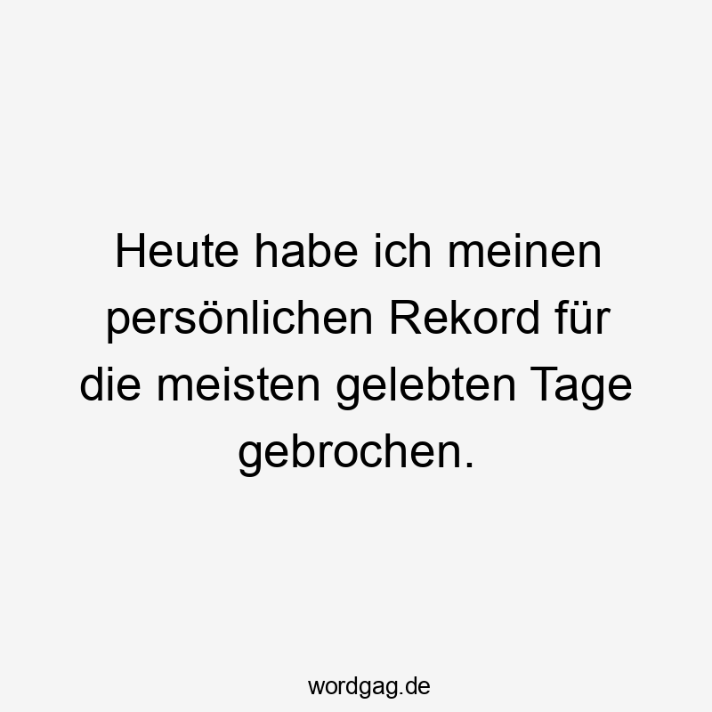 Heute habe ich meinen persönlichen Rekord für die meisten gelebten Tage gebrochen.