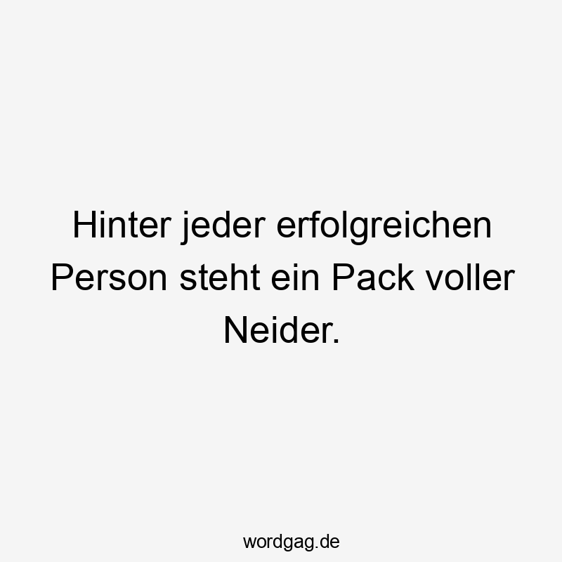 Hinter jeder erfolgreichen Person steht ein Pack voller Neider.