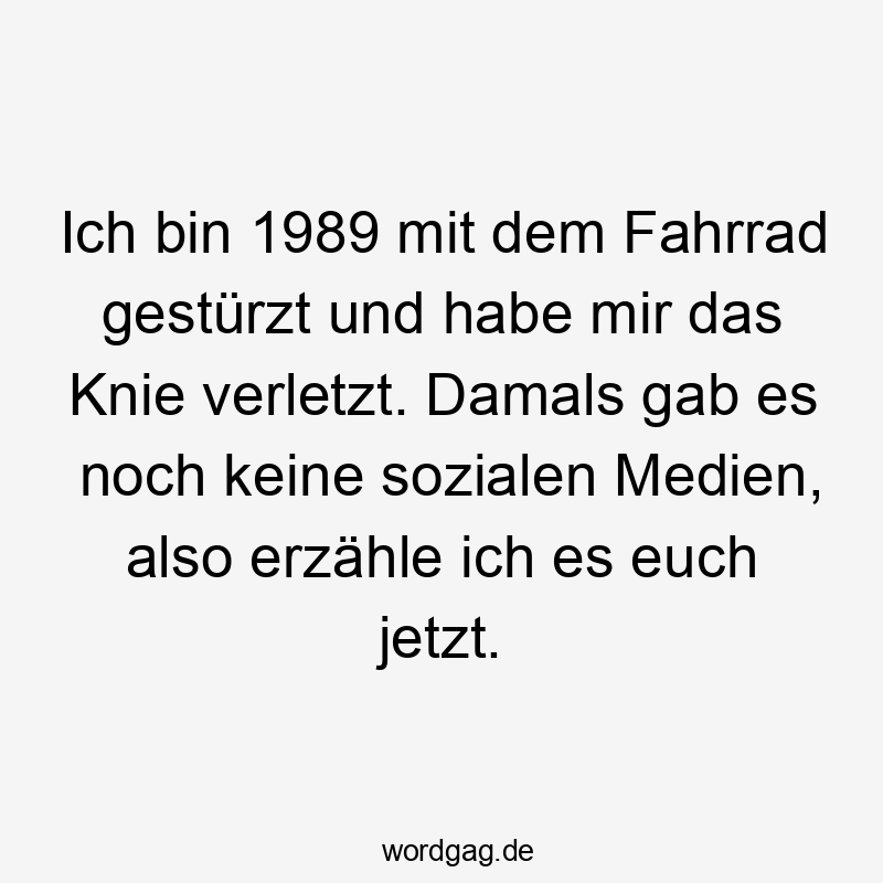 Ich bin 1989 mit dem Fahrrad gestürzt und habe mir das Knie verletzt. Damals gab es noch keine sozialen Medien, also erzähle ich es euch jetzt.