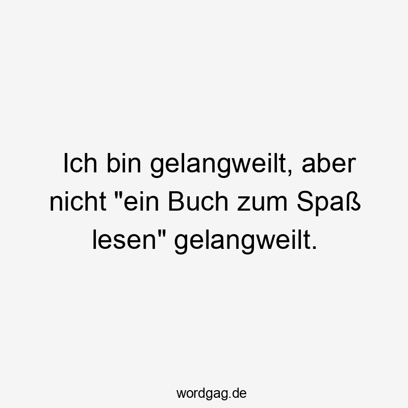 Ich bin gelangweilt, aber nicht „ein Buch zum SpaĂ lesen“ gelangweilt.