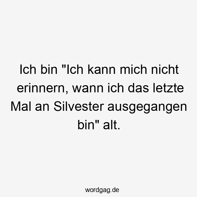 Ich bin "Ich kann mich nicht erinnern, wann ich das letzte Mal an Silvester ausgegangen bin" alt.