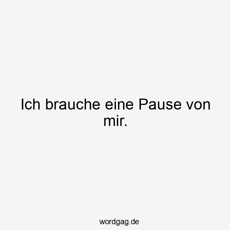 Ich brauche eine Pause von mir.