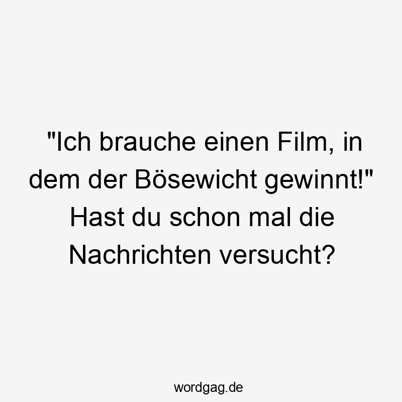 Lustige Sprüche: Film - „Ich brauche einen Film, in dem der Bösewicht gewinnt!“ Hast du schon mal die Nachrichten versucht?