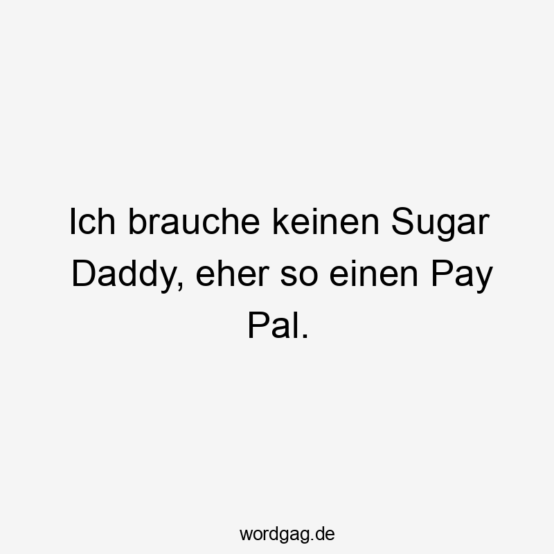 Ich brauche keinen Sugar Daddy, eher so einen Pay Pal.