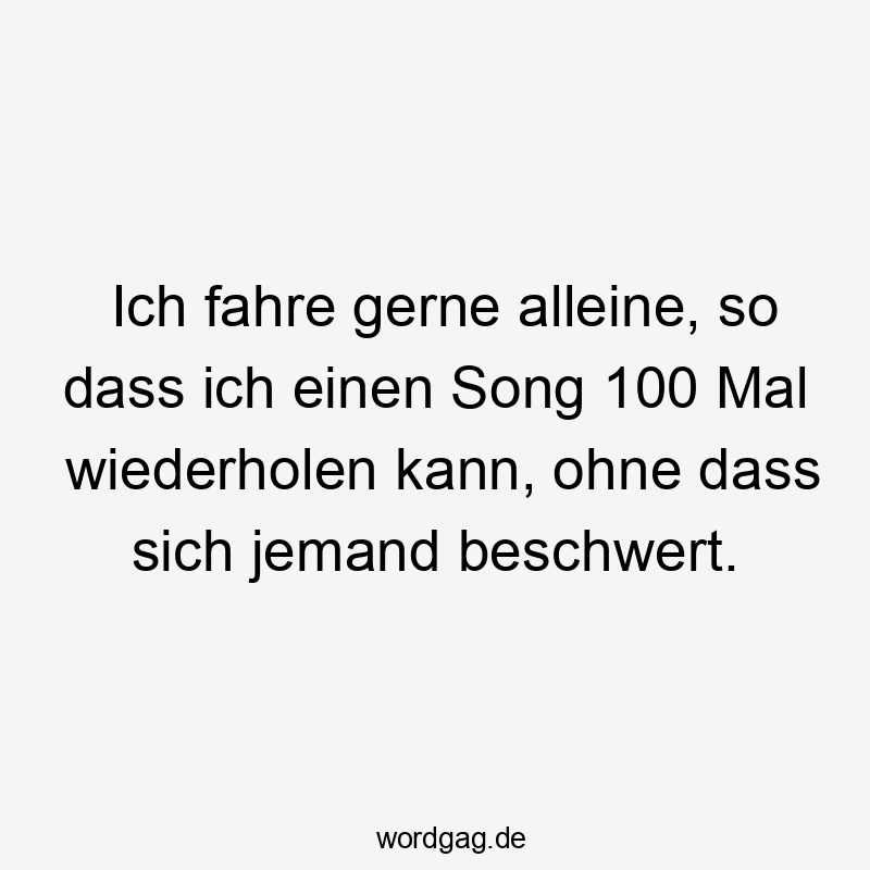 156 Lustige Freiheit Sprüche - Ich fahre gerne alleine, so dass ich einen Song 100 Mal wiederholen kann, ohne dass sich jemand beschwert.