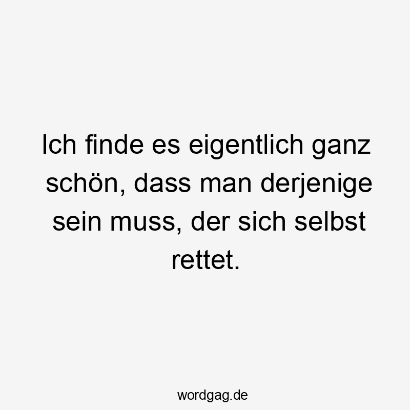 Lustige Sprüche: Selbsthilfe - Ich finde es eigentlich ganz schön, dass man derjenige sein muss, der sich selbst rettet.