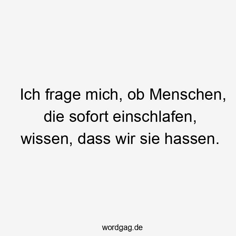 Ich frage mich, ob Menschen, die sofort einschlafen, wissen, dass wir sie hassen.