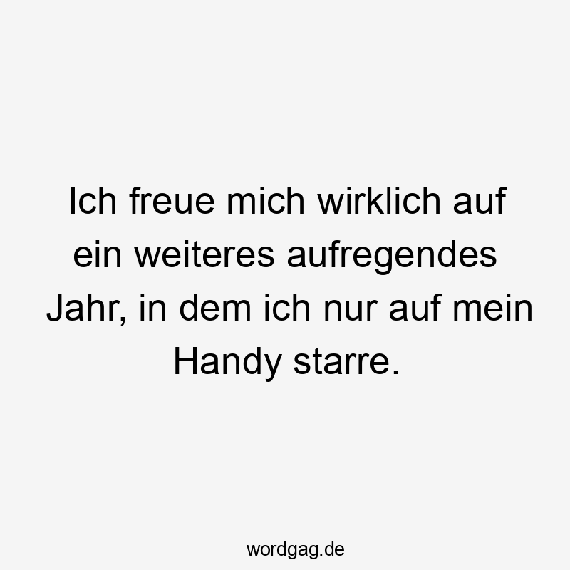 Ich freue mich wirklich auf ein weiteres aufregendes Jahr, in dem ich nur auf mein Handy starre.