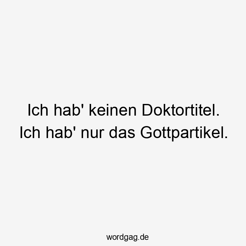 Ich hab‘ keinen Doktortitel. Ich hab‘ nur das Gottpartikel.