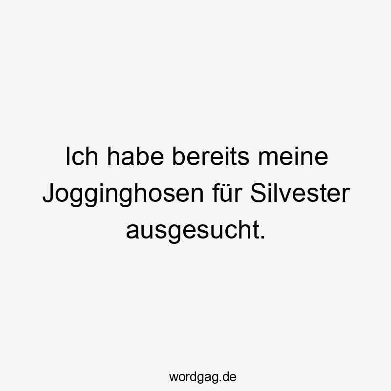 Ich habe bereits meine Jogginghosen für Silvester ausgesucht.
