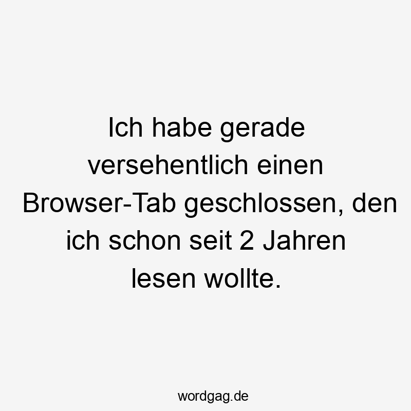Ich habe gerade versehentlich einen Browser-Tab geschlossen, den ich schon seit 2 Jahren lesen wollte.