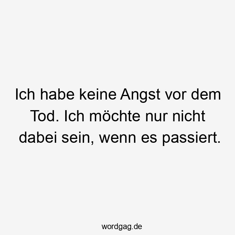 Ich habe keine Angst vor dem Tod. Ich möchte nur nicht dabei sein, wenn es passiert.