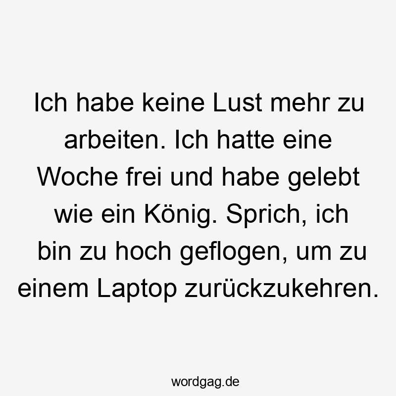 Ich habe keine Lust mehr zu arbeiten. Ich hatte eine Woche frei und habe gelebt wie ein König. Sprich, ich bin zu hoch geflogen, um zu einem Laptop zurückzukehren.