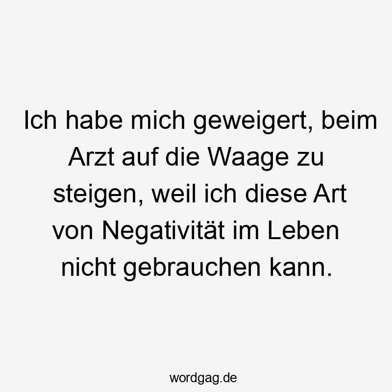 Lustige Sprüche: mich - Ich habe mich geweigert, beim Arzt auf die Waage zu steigen, weil ich diese Art von Negativität im Leben nicht gebrauchen kann.