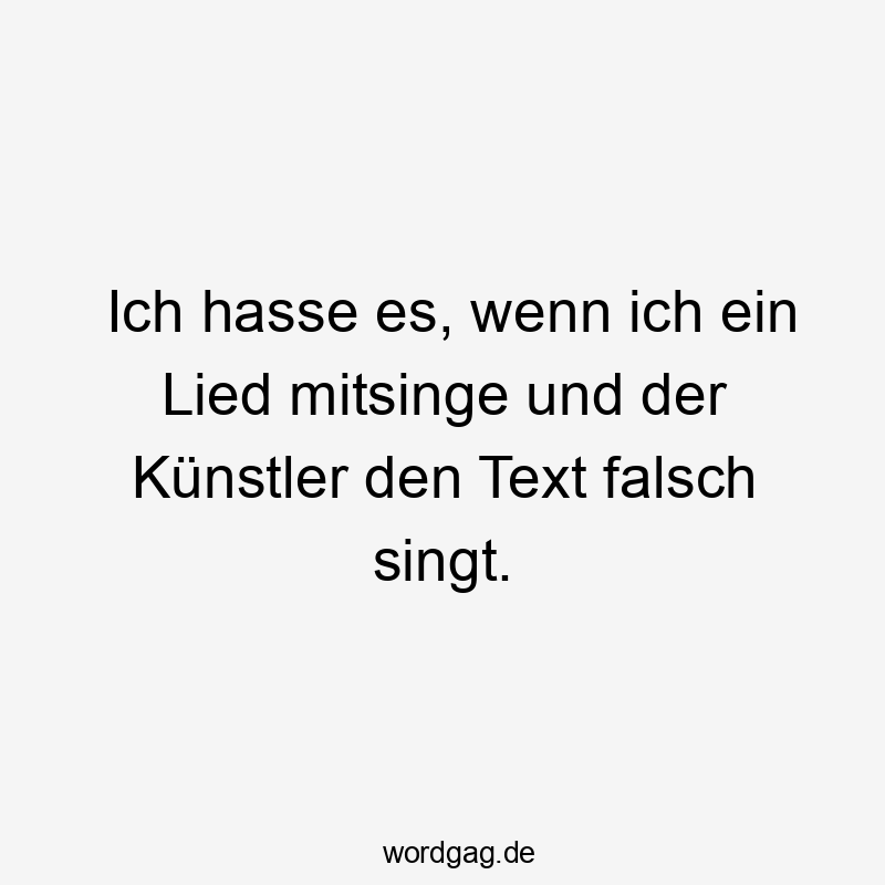 Ich hasse es, wenn ich ein Lied mitsinge und der Künstler den Text falsch singt.