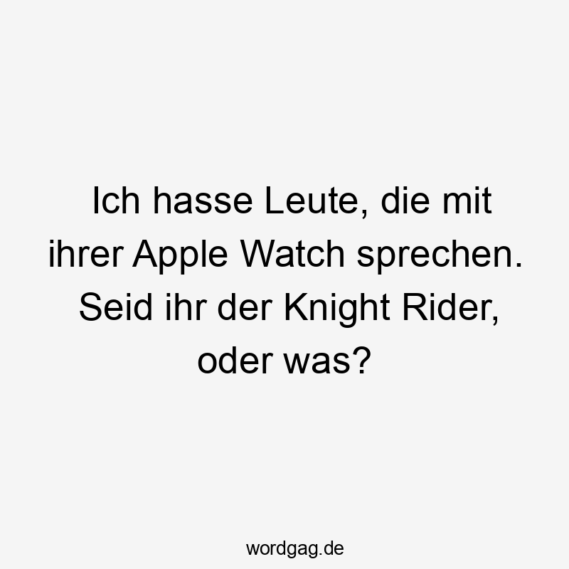Lustige Sprüche: Leute - Ich hasse Leute, die mit ihrer Apple Watch sprechen. Seid ihr der Knight Rider, oder was?