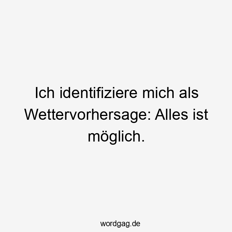 Ich identifiziere mich als Wettervorhersage: Alles ist möglich.