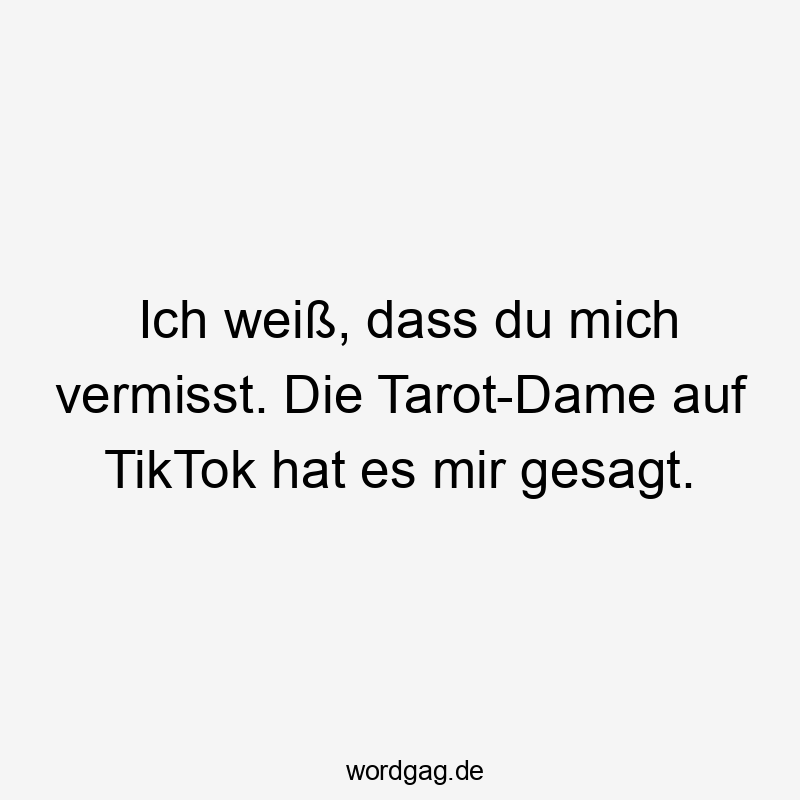 Ich weiß, dass du mich vermisst. Die Tarot-Dame auf TikTok hat es mir gesagt.