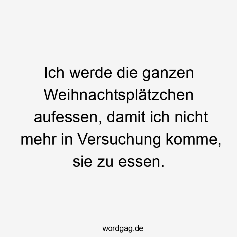 Ich werde die ganzen Weihnachtsplätzchen aufessen, damit ich nicht mehr in Versuchung komme, sie zu essen.