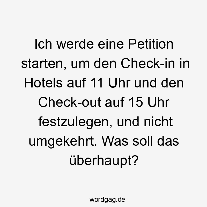 Ich werde eine Petition starten, um den Check-in in Hotels auf 11 Uhr und den Check-out auf 15 Uhr festzulegen, und nicht umgekehrt. Was soll das überhaupt?