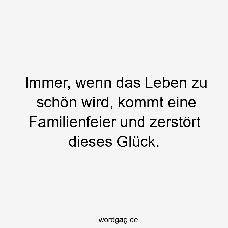 Immer, wenn das Leben zu schön wird, kommt eine Familienfeier und zerstört dieses Glück.